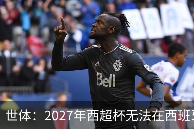 世体：2027年西超杯无法在西班牙本土举办，很可能继续在沙特举办