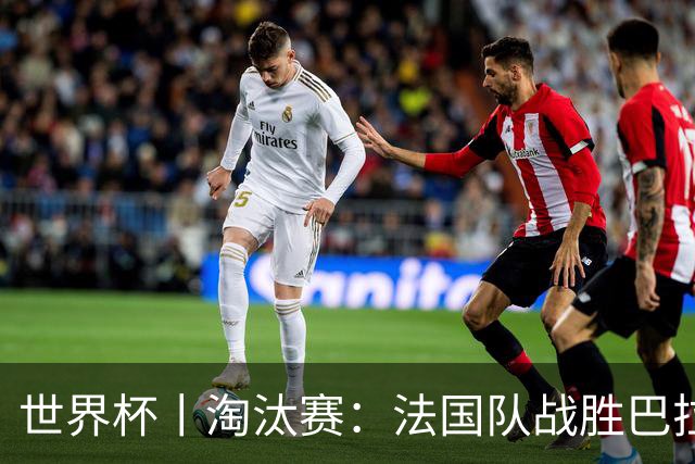 世界杯丨淘汰赛：法国队战胜巴拉圭队