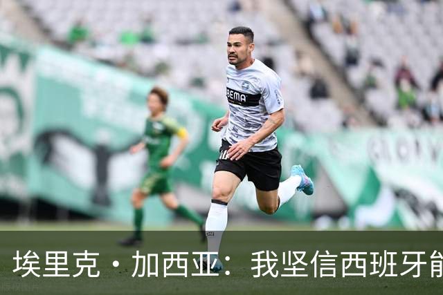 埃里克·加西亚：我坚信西班牙能夺冠 梅西是我见过最好的球员