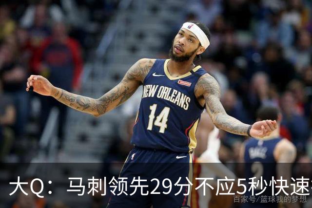 大Q：马刺领先29分不应5秒快速投篮 哈珀砍21分最后却拿不到球