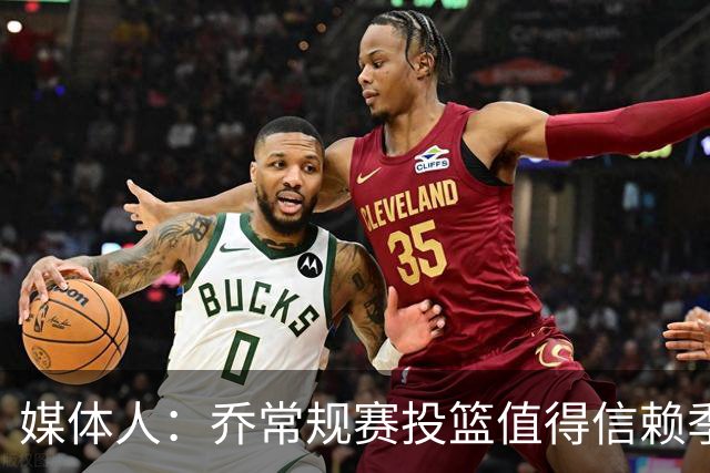 媒体人：乔常规赛投篮值得信赖季后赛拉胯 活塞后续目标指向希罗