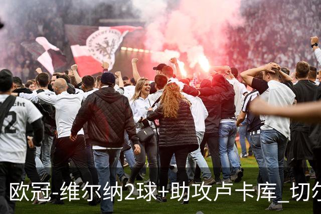 欧冠-维尔纳2球+助攻卢卡库 切尔西补时丢球3-3平
