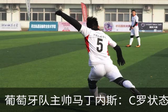葡萄牙队主帅马丁内斯：C罗状态正佳 全队目标是获胜