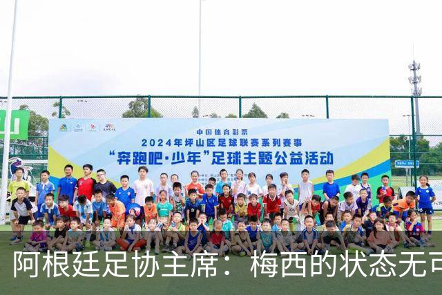 阿根廷足协主席：梅西的状态无可挑剔，真希望他能陪伴我们更久