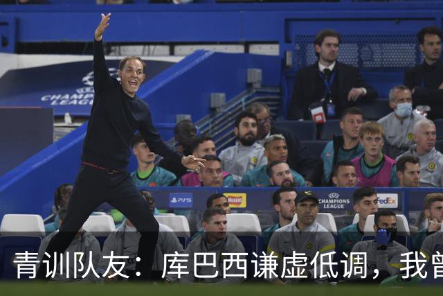 青训队友：库巴西谦虚低调，我曾因丢球哭泣他直接一条龙帮我报仇