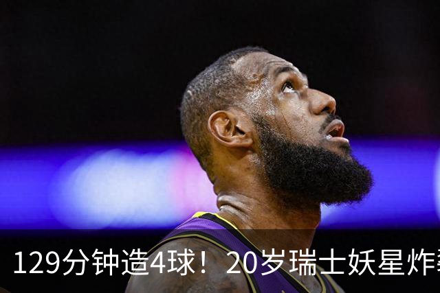 129分钟造4球！20岁瑞士妖星炸裂世界杯，皇马曼联纽卡抢着要