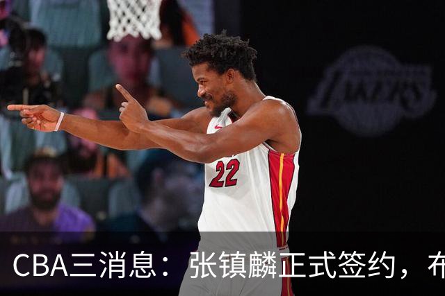 CBA三消息：张镇麟正式签约，布朗和广厦有矛盾，中国男篮增劲敌